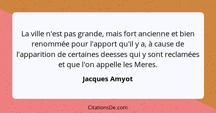 La ville n'est pas grande, mais fort ancienne et bien renommée pour l'apport qu'il y a, à cause de l'apparition de certaines deesses q... - Jacques Amyot