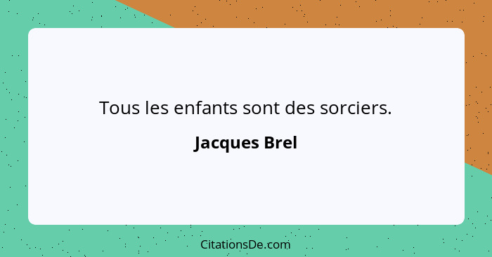 Tous les enfants sont des sorciers.... - Jacques Brel