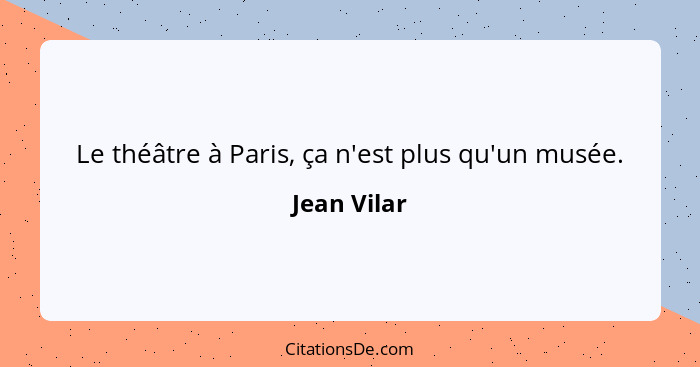 Le théâtre à Paris, ça n'est plus qu'un musée.... - Jean Vilar