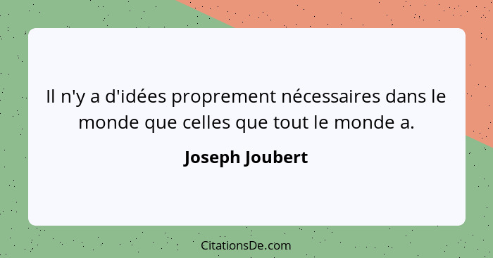 Il n'y a d'idées proprement nécessaires dans le monde que celles que tout le monde a.... - Joseph Joubert