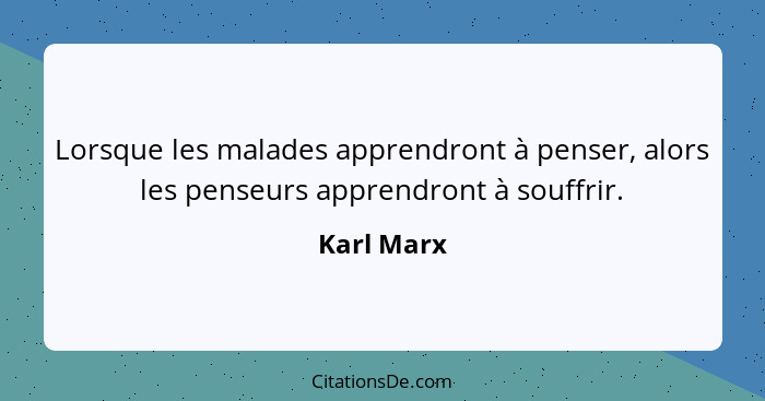 Lorsque les malades apprendront à penser, alors les penseurs apprendront à souffrir.... - Karl Marx