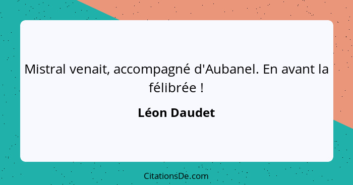 Mistral venait, accompagné d'Aubanel. En avant la félibrée !... - Léon Daudet