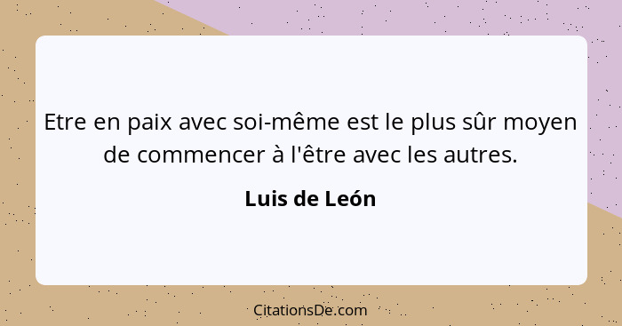 Etre en paix avec soi-même est le plus sûr moyen de commencer à l'être avec les autres.... - Luis de León