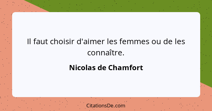 Il faut choisir d'aimer les femmes ou de les connaître.... - Nicolas de Chamfort