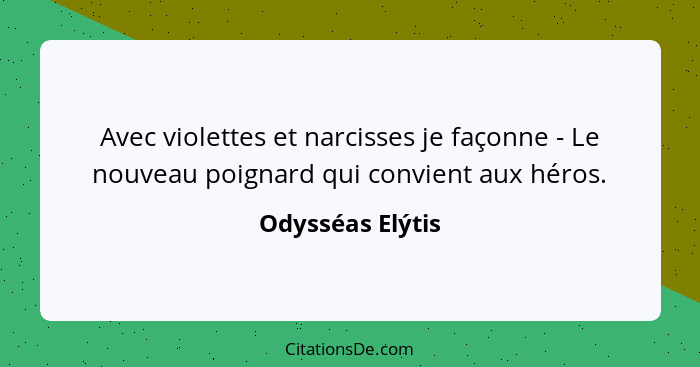 Avec violettes et narcisses je façonne - Le nouveau poignard qui convient aux héros.... - Odysséas Elýtis