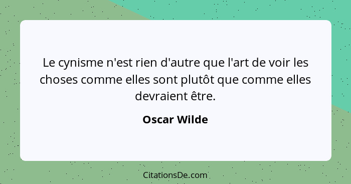 Le cynisme n'est rien d'autre que l'art de voir les choses comme elles sont plutôt que comme elles devraient être.... - Oscar Wilde