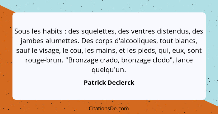 Sous les habits : des squelettes, des ventres distendus, des jambes alumettes. Des corps d'alcooliques, tout blancs, sauf le v... - Patrick Declerck