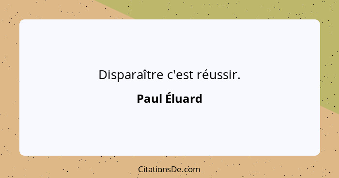 Disparaître c'est réussir.... - Paul Éluard