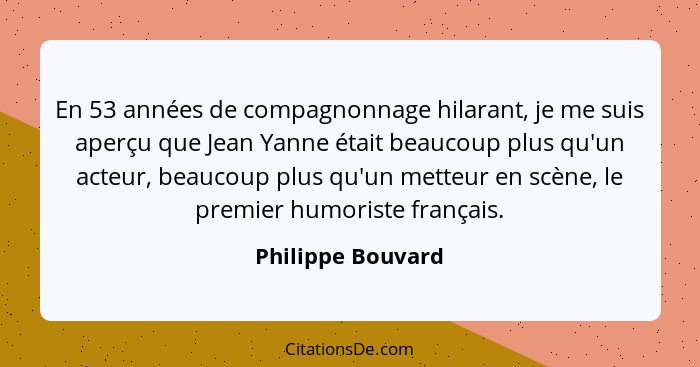 En 53 années de compagnonnage hilarant, je me suis aperçu que Jean Yanne était beaucoup plus qu'un acteur, beaucoup plus qu'un mett... - Philippe Bouvard