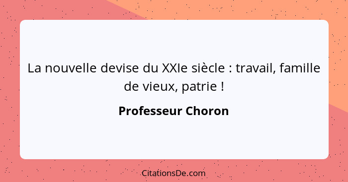 La nouvelle devise du XXIe siècle : travail, famille de vieux, patrie !... - Professeur Choron