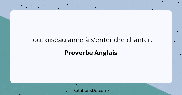 Tout oiseau aime à s'entendre chanter.... - Proverbe Anglais