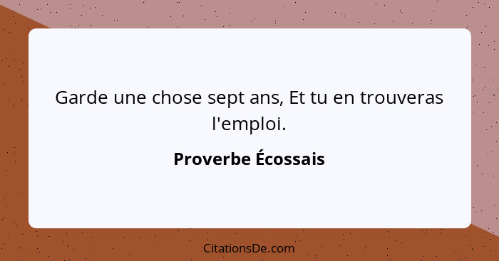 Garde une chose sept ans, Et tu en trouveras l'emploi.... - Proverbe Écossais