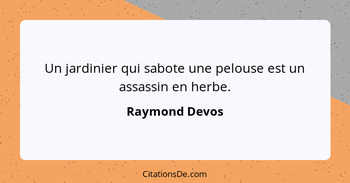 Un jardinier qui sabote une pelouse est un assassin en herbe.... - Raymond Devos