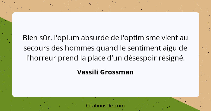 Bien sûr, l'opium absurde de l'optimisme vient au secours des hommes quand le sentiment aigu de l'horreur prend la place d'un déses... - Vassili Grossman