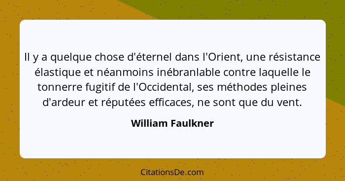 Il y a quelque chose d'éternel dans l'Orient, une résistance élastique et néanmoins inébranlable contre laquelle le tonnerre fugiti... - William Faulkner