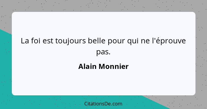 La foi est toujours belle pour qui ne l'éprouve pas.... - Alain Monnier