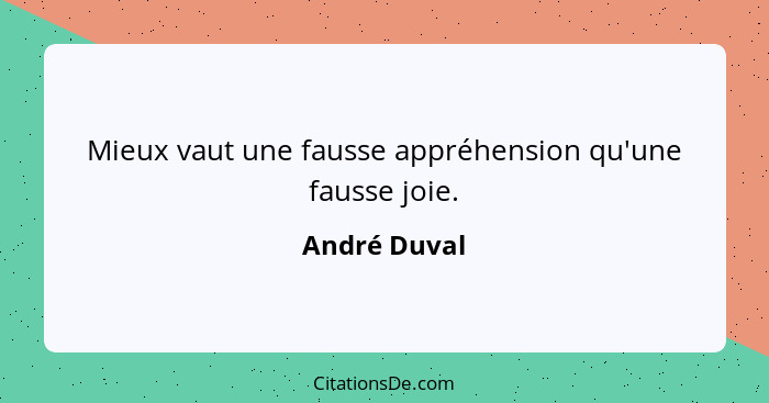 Mieux vaut une fausse appréhension qu'une fausse joie.... - André Duval