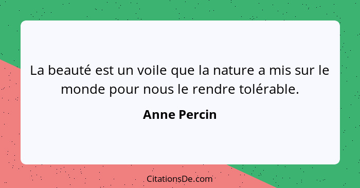 La beauté est un voile que la nature a mis sur le monde pour nous le rendre tolérable.... - Anne Percin