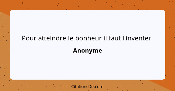 Pour atteindre le bonheur il faut l'inventer.... - Anonyme