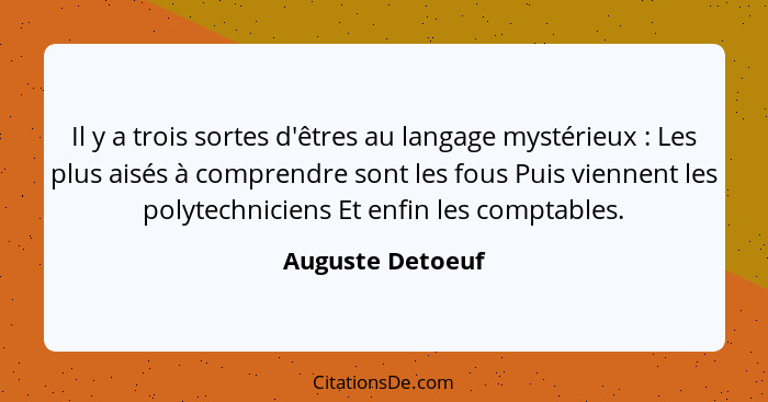 Il y a trois sortes d'êtres au langage mystérieux : Les plus aisés à comprendre sont les fous Puis viennent les polytechniciens... - Auguste Detoeuf