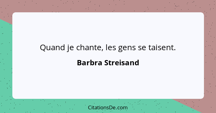 Quand je chante, les gens se taisent.... - Barbra Streisand