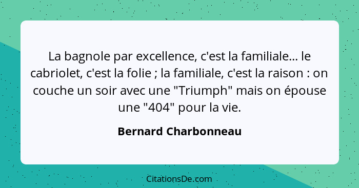 La bagnole par excellence, c'est la familiale... le cabriolet, c'est la folie ; la familiale, c'est la raison : on cou... - Bernard Charbonneau