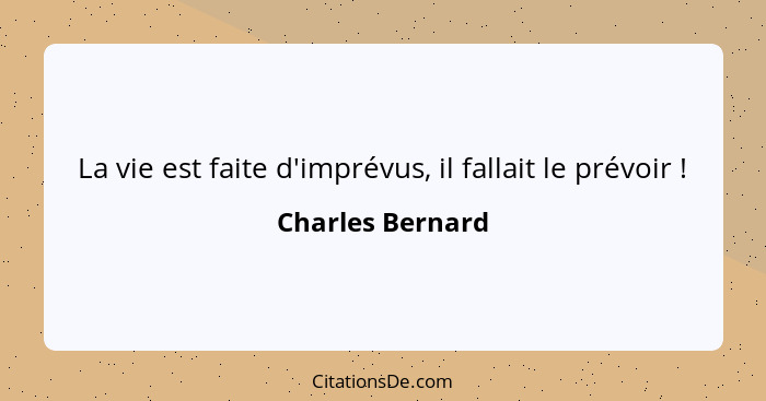 La vie est faite d'imprévus, il fallait le prévoir !... - Charles Bernard