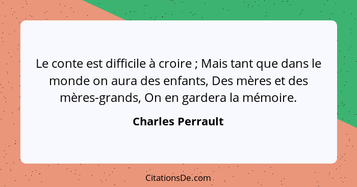 Le conte est difficile à croire ; Mais tant que dans le monde on aura des enfants, Des mères et des mères-grands, On en garder... - Charles Perrault