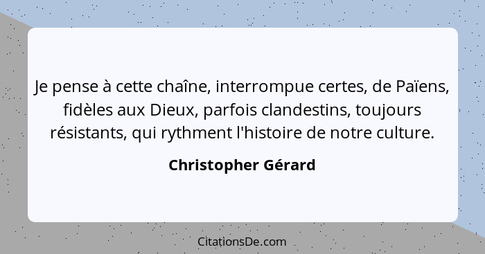 Je pense à cette chaîne, interrompue certes, de Païens, fidèles aux Dieux, parfois clandestins, toujours résistants, qui rythment... - Christopher Gérard