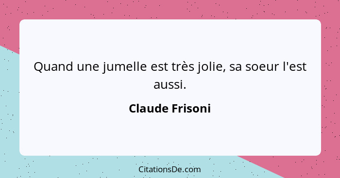 Quand une jumelle est très jolie, sa soeur l'est aussi.... - Claude Frisoni