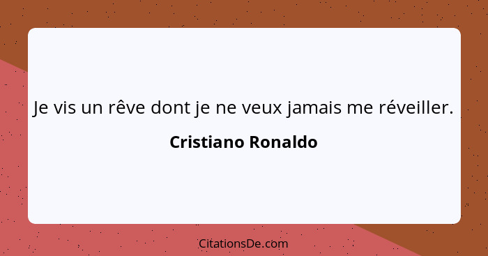 Je vis un rêve dont je ne veux jamais me réveiller.... - Cristiano Ronaldo