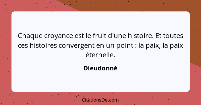 Chaque croyance est le fruit d'une histoire. Et toutes ces histoires convergent en un point : la paix, la paix éternelle.... - Dieudonné