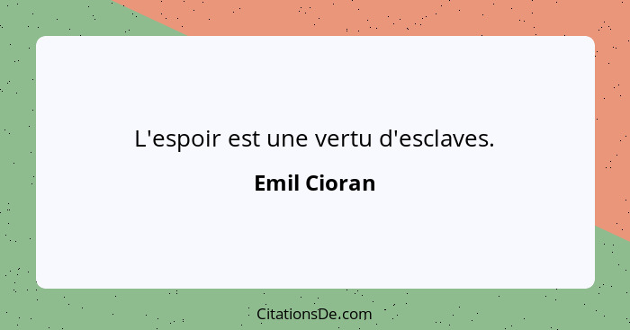 L'espoir est une vertu d'esclaves.... - Emil Cioran