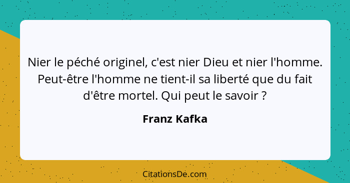 Nier le péché originel, c'est nier Dieu et nier l'homme. Peut-être l'homme ne tient-il sa liberté que du fait d'être mortel. Qui peut le... - Franz Kafka