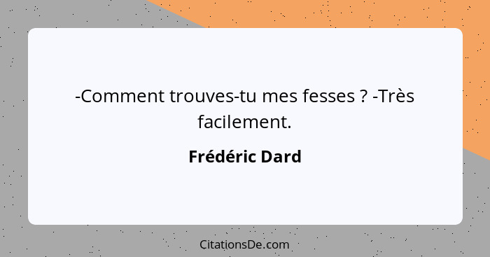 -Comment trouves-tu mes fesses ? -Très facilement.... - Frédéric Dard