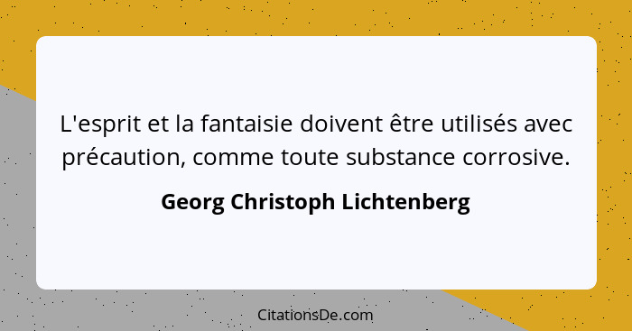 L'esprit et la fantaisie doivent être utilisés avec précaution, comme toute substance corrosive.... - Georg Christoph Lichtenberg