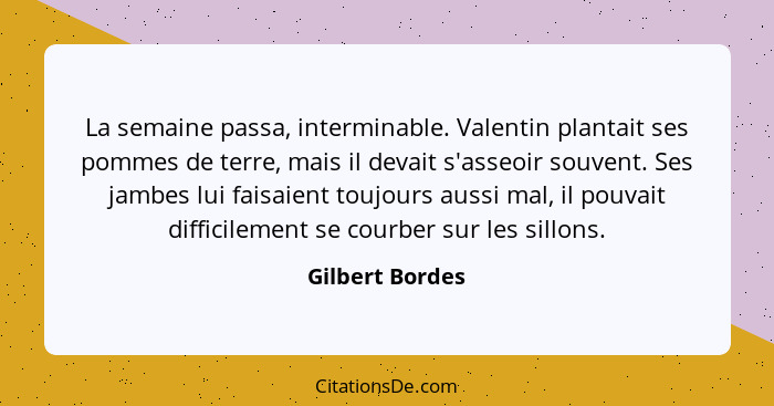 La semaine passa, interminable. Valentin plantait ses pommes de terre, mais il devait s'asseoir souvent. Ses jambes lui faisaient tou... - Gilbert Bordes