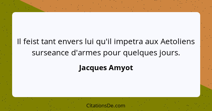 Il feist tant envers lui qu'il impetra aux Aetoliens surseance d'armes pour quelques jours.... - Jacques Amyot