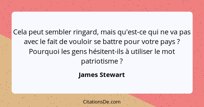 Cela peut sembler ringard, mais qu'est-ce qui ne va pas avec le fait de vouloir se battre pour votre pays ? Pourquoi les gens hés... - James Stewart