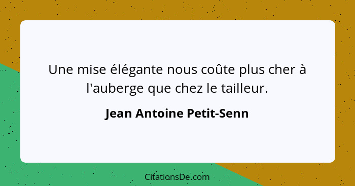 Une mise élégante nous coûte plus cher à l'auberge que chez le tailleur.... - Jean Antoine Petit-Senn