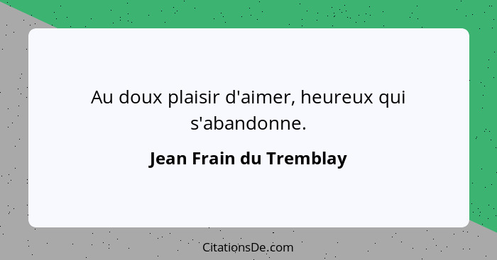 Au doux plaisir d'aimer, heureux qui s'abandonne.... - Jean Frain du Tremblay