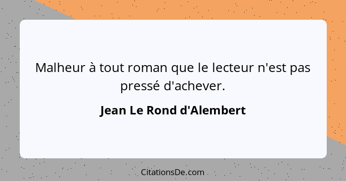 Malheur à tout roman que le lecteur n'est pas pressé d'achever.... - Jean Le Rond d'Alembert