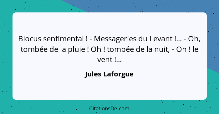 Blocus sentimental ! - Messageries du Levant !... - Oh, tombée de la pluie ! Oh ! tombée de la nuit, - Oh !... - Jules Laforgue