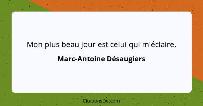 Mon plus beau jour est celui qui m'éclaire.... - Marc-Antoine Désaugiers