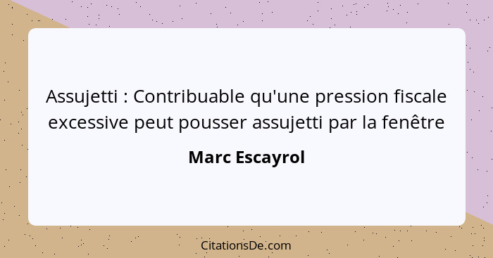 Assujetti : Contribuable qu'une pression fiscale excessive peut pousser assujetti par la fenêtre... - Marc Escayrol