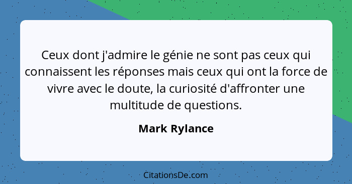 Ceux dont j'admire le génie ne sont pas ceux qui connaissent les réponses mais ceux qui ont la force de vivre avec le doute, la curiosi... - Mark Rylance