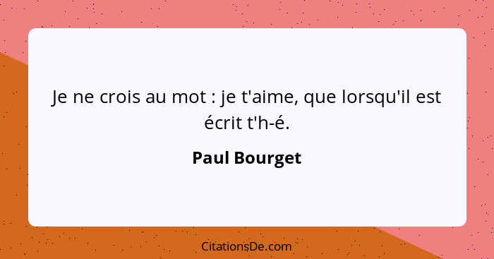 Je ne crois au mot : je t'aime, que lorsqu'il est écrit t'h-é.... - Paul Bourget