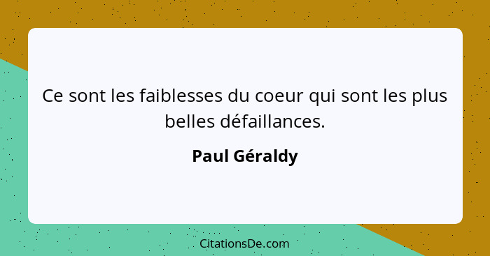 Ce sont les faiblesses du coeur qui sont les plus belles défaillances.... - Paul Géraldy