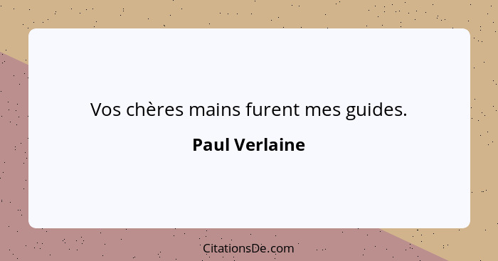 Vos chères mains furent mes guides.... - Paul Verlaine