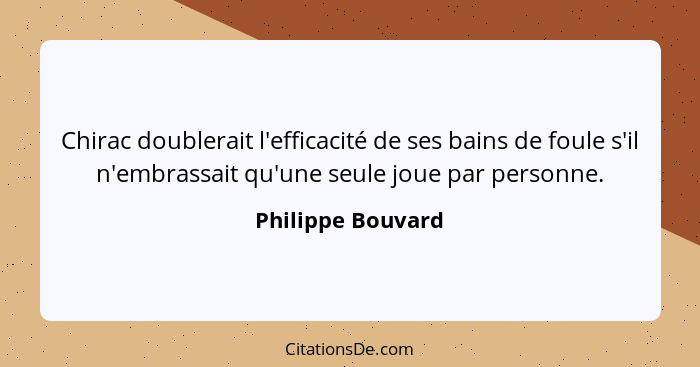 Chirac doublerait l'efficacité de ses bains de foule s'il n'embrassait qu'une seule joue par personne.... - Philippe Bouvard